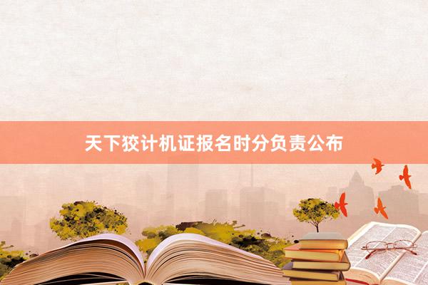 天下狡计机证报名时分负责公布