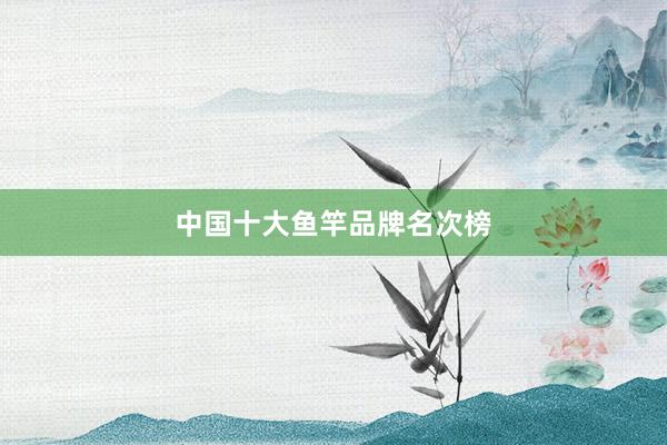 中国十大鱼竿品牌名次榜